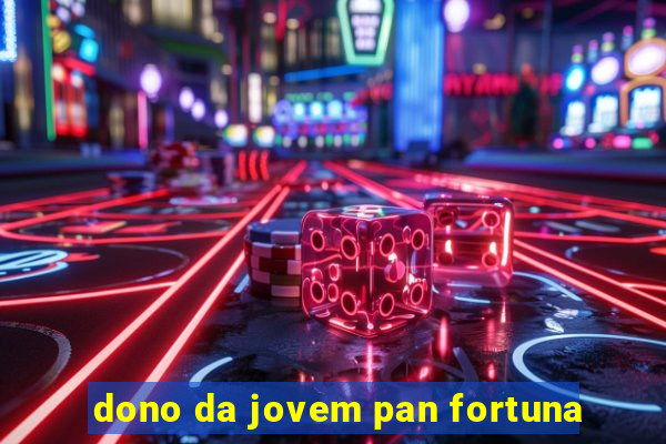 dono da jovem pan fortuna